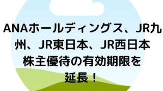 ANA　JR東日本、西日本　九州　株主優待　期限　延長