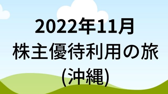 【株主優待利用】2022年11月 沖縄旅行(フジオフード本社、アドバンスクリエイト、JR九州、吉野家HD、システム情報）！