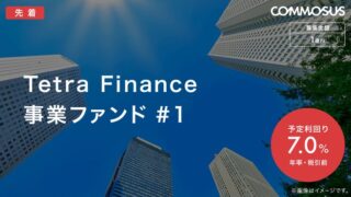 【COMMOSUS(コモサス)】 Tetra Finance 事業ファンド#1！利回り7%で運用期間11か月！2023年11月22日 13:00 募集開始！