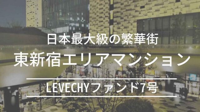 LEVECHY(レベチー) ファンド7号(先着式) 利回り10%、運用期間18か月！2023年11月20日 11時から募集開始(東新宿エリアマンション)