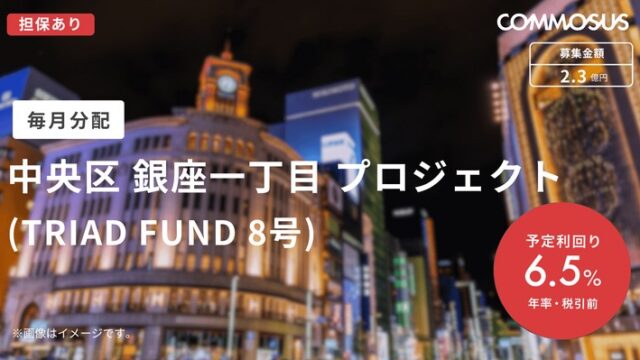 【COMMOSUS(コモサス)】中央区 銀座一丁目 プロジェクト (TRIAD FUND 8号) ！年利6.5%、12ヶ月！
