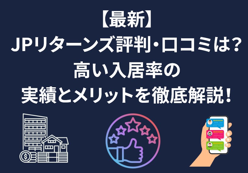 【最新】JPリターンズの評判・口コミは？高い入居率の実績とメリットを徹底解説！