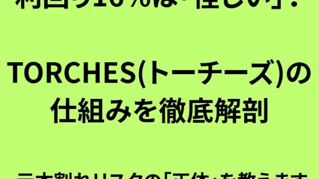 TORCHES(トーチーズ)の仕組みと元本割れリスクを徹底解説｜利回り16%は怪しい？