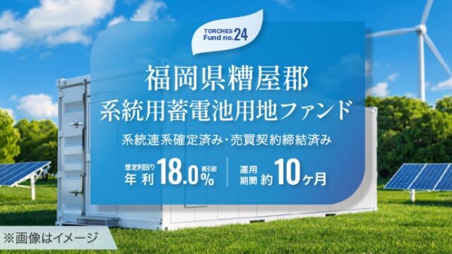 【年利18％】TORCHES No.24 福岡県・系統用蓄電池用地ファンドを徹底解説！